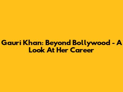 Gauri Khan: Beyond Bollywood - A Look At Her Career