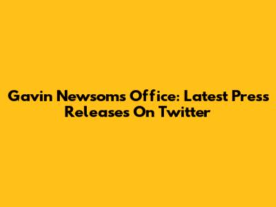 Gavin Newsom's Office: Latest Press Releases On Twitter
