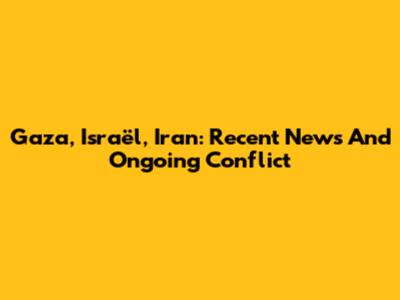 Gaza, Israël, Iran: Recent News And Ongoing Conflict