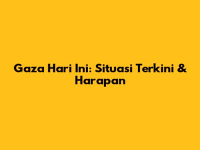 Gaza Hari Ini: Situasi Terkini & Harapan
