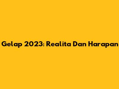 Gelap 2023: Realita Dan Harapan