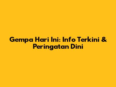 Gempa Hari Ini: Info Terkini & Peringatan Dini