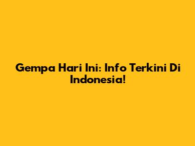 Gempa Hari Ini: Info Terkini Di Indonesia!