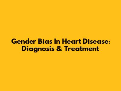 Gender Bias In Heart Disease: Diagnosis & Treatment