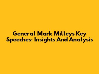 General Mark Milley's Key Speeches: Insights And Analysis