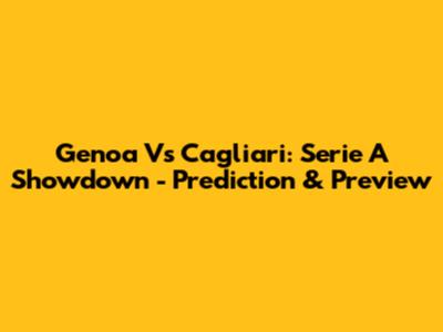 Genoa Vs Cagliari: Serie A Showdown - Prediction & Preview