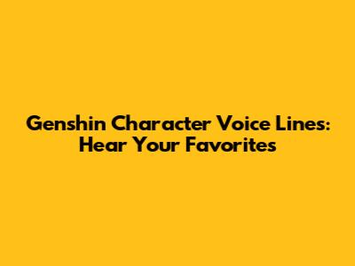 Genshin Character Voice Lines: Hear Your Favorites