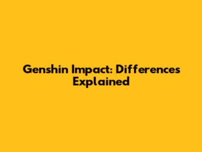 Genshin Impact: Differences Explained
