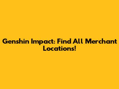 Genshin Impact: Find All Merchant Locations!