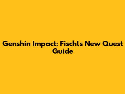 Genshin Impact: Fischl's New Quest Guide