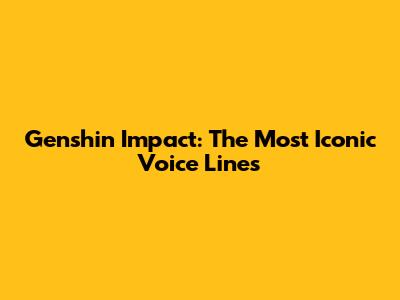 Genshin Impact: The Most Iconic Voice Lines