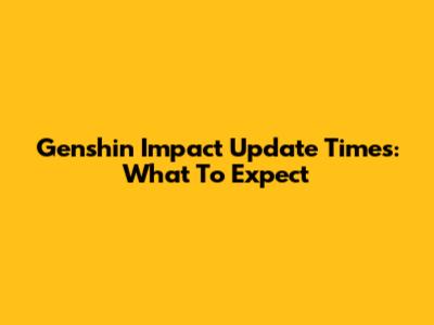 Genshin Impact Update Times: What To Expect