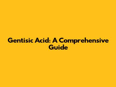 Gentisic Acid: A Comprehensive Guide