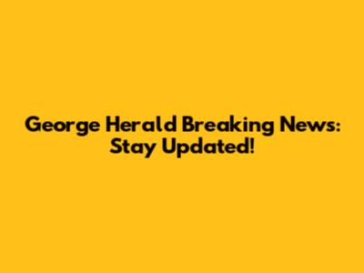 George Herald Breaking News: Stay Updated!