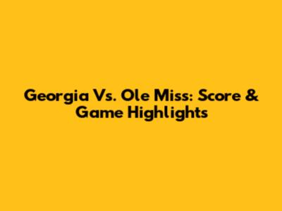 Georgia Vs. Ole Miss: Score & Game Highlights