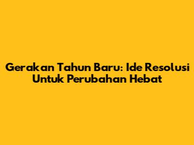 Gerakan Tahun Baru: Ide Resolusi Untuk Perubahan Hebat