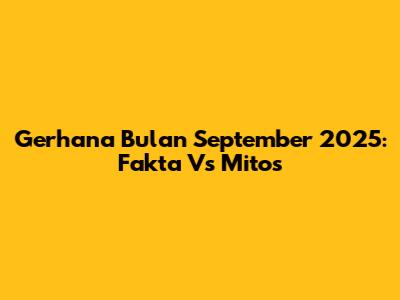Gerhana Bulan September 2025: Fakta Vs Mitos