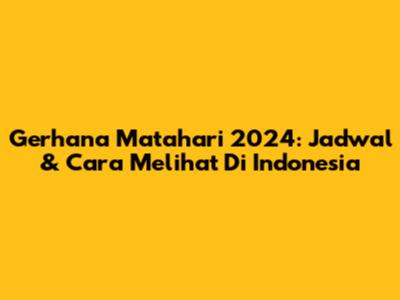 Gerhana Matahari 2024: Jadwal & Cara Melihat Di Indonesia