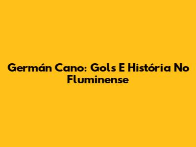 Germán Cano: Gols E História No Fluminense