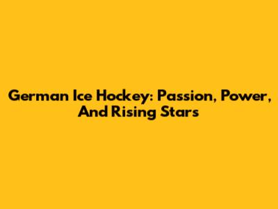 German Ice Hockey: Passion, Power, And Rising Stars