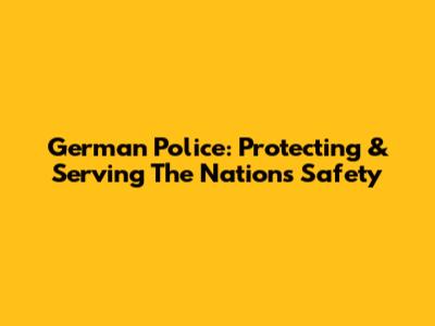 German Police: Protecting & Serving The Nation's Safety