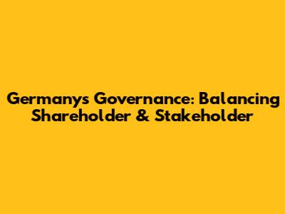 Germany's Governance: Balancing Shareholder & Stakeholder