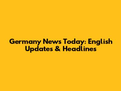 Germany News Today: English Updates & Headlines