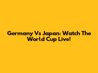 Germany Vs Japan: Watch The World Cup Live!