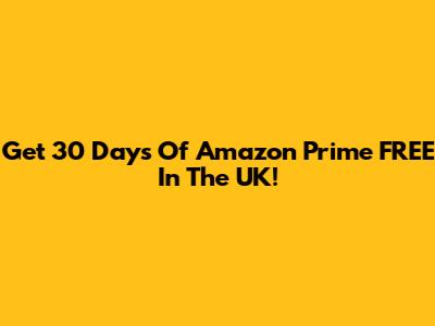 Get 30 Days Of Amazon Prime FREE In The UK!