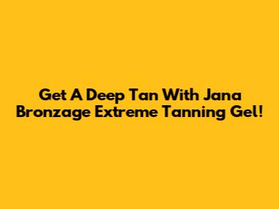 Get A Deep Tan With Jana Bronzage Extreme Tanning Gel!