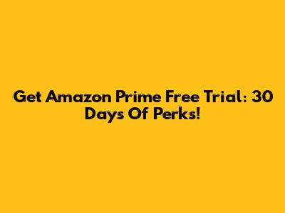 Get Amazon Prime Free Trial: 30 Days Of Perks!