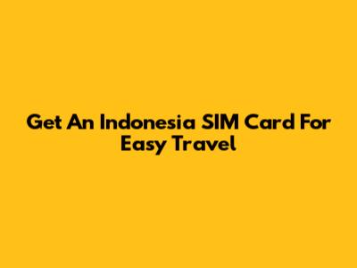 Get An Indonesia SIM Card For Easy Travel