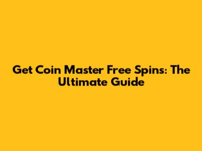 Get Coin Master Free Spins: The Ultimate Guide