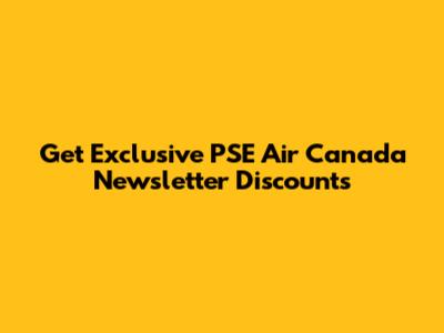 Get Exclusive PSE Air Canada Newsletter Discounts