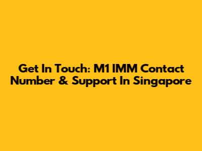 Get In Touch: M1 IMM Contact Number & Support In Singapore