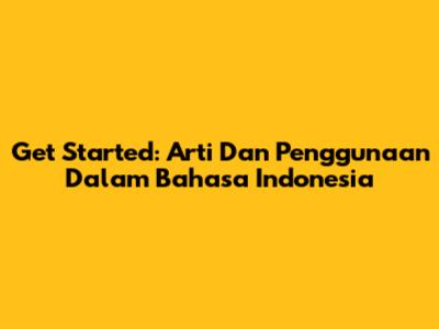 Get Started: Arti Dan Penggunaan Dalam Bahasa Indonesia