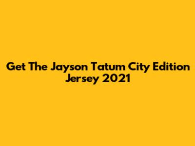 Get The Jayson Tatum City Edition Jersey 2021