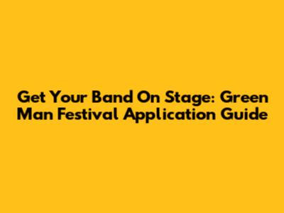Get Your Band On Stage: Green Man Festival Application Guide