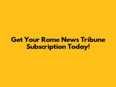 Get Your Rome News Tribune Subscription Today!