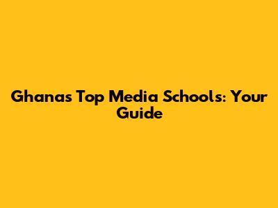 Ghana's Top Media Schools: Your Guide