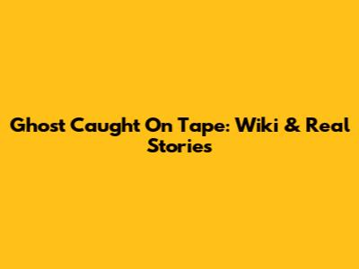 Ghost Caught On Tape: Wiki & Real Stories