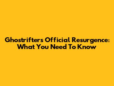 Ghostrifter's Official Resurgence: What You Need To Know
