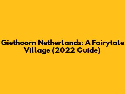 Giethoorn Netherlands: A Fairytale Village (2022 Guide)