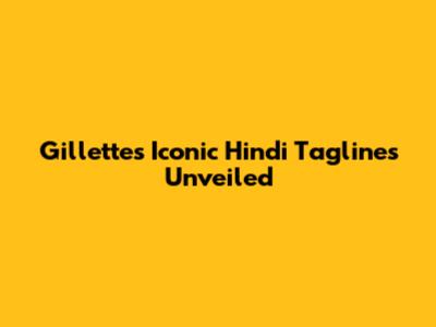 Gillette's Iconic Hindi Taglines Unveiled
