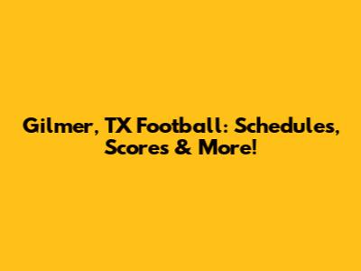 Gilmer, TX Football: Schedules, Scores & More!