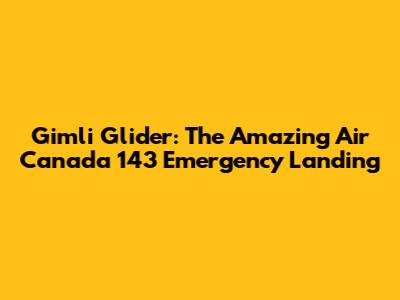 Gimli Glider: The Amazing Air Canada 143 Emergency Landing