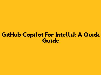 GitHub Copilot For IntelliJ: A Quick Guide