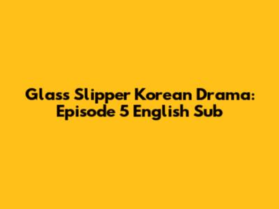 Glass Slipper Korean Drama: Episode 5 English Sub