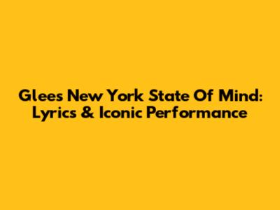 Glee's New York State Of Mind: Lyrics & Iconic Performance