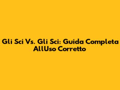 Gli Sci Vs. Gli Sci: Guida Completa All'Uso Corretto